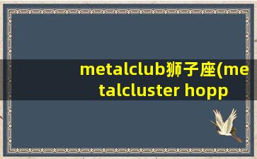 metalclub狮子座(metalcluster hopper怎么读)